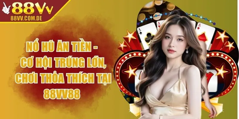 Nổ Hũ Ăn Tiền - Cơ Hội Trúng Lớn, Chơi Thỏa Thích Tại 88VV88