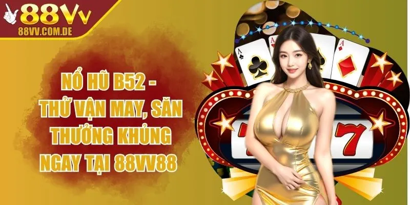 Nổ Hũ B52 - Thử Vận May, Săn Thưởng Khủng Ngay tại 88VV88